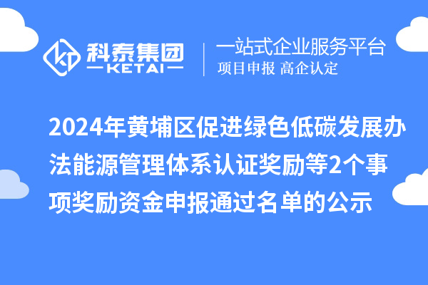 2024年廣州市黃埔區促進綠色低碳發展辦法能源管理體系認證獎勵等2個事項獎勵資金申報通過名單的公示