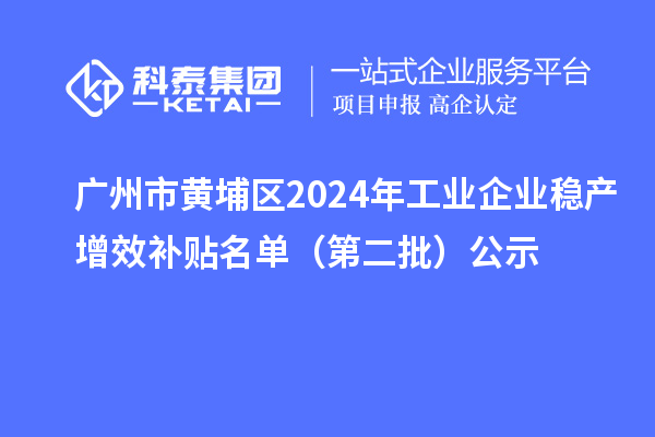 廣州市黃埔區2024年工業企業穩產增效補貼名單（第二批）公示