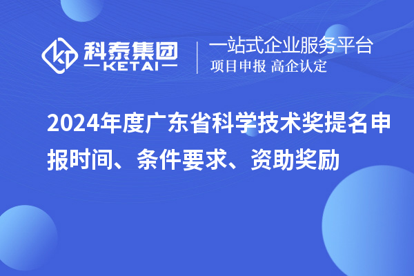 2024年度廣東省科學技術獎提名申報時間、條件要求、資助獎勵