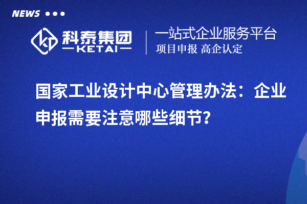 國家工業設計中心管理辦法：企業申報需要注意哪些細節？