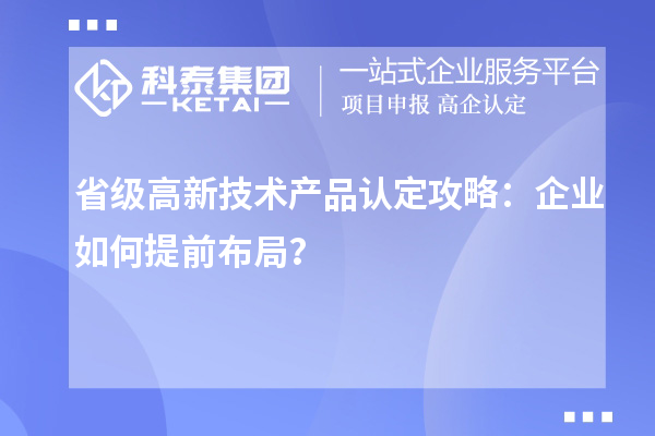 省級高新技術產品認定攻略：企業如何提前布局？