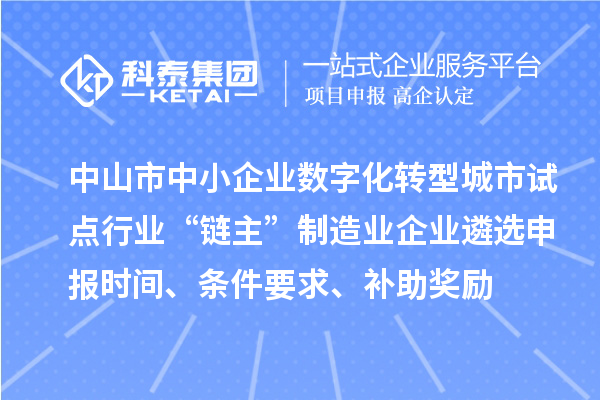 中山市中小企業數字化轉型城市試點行業“鏈主”制造業企業遴選申報時間、條件要求、補助獎勵