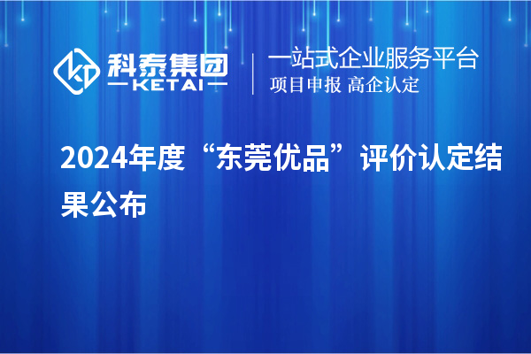 2024年度“東莞優(yōu)品”評價認定結(jié)果公布