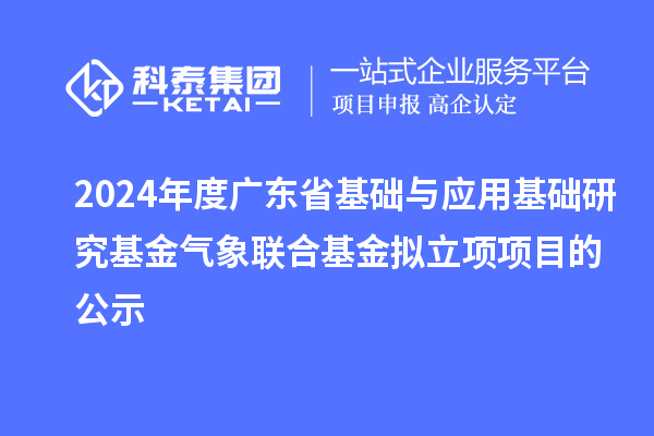 2024年度廣東省基礎與應用基礎研究基金氣象聯合基金擬立項項目的公示