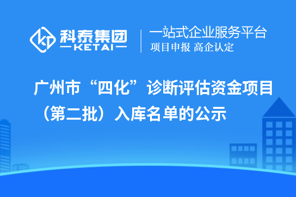 廣州市“四化”診斷評(píng)估資金項(xiàng)目（第二批）入庫(kù)名單的公示