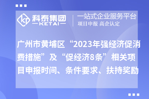 廣州市黃埔區(qū)“2023年強經(jīng)濟促消費措施”及“促經(jīng)濟8條”相關(guān)<a href=http://5511mu.com/shenbao.html target=_blank class=infotextkey>項目申報</a>時間、條件要求、扶持獎勵