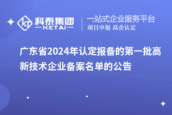 【2995家】廣東省2024年認(rèn)定報(bào)備的第一批高新技術(shù)企業(yè)備案名單的公告