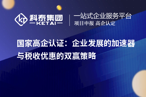 國家高企認證：企業(yè)發(fā)展的加速器與稅收優(yōu)惠的雙贏策略