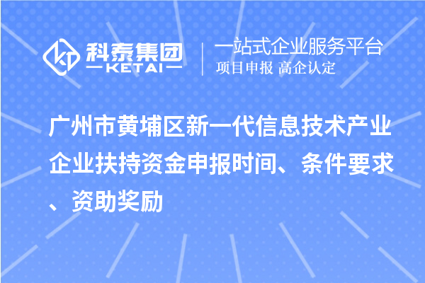 廣州市黃埔區新一代信息技術產業企業扶持資金申報時間、條件要求、資助獎勵