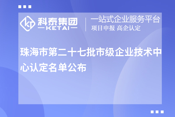 珠海市第二十七批市級企業技術中心認定名單公布