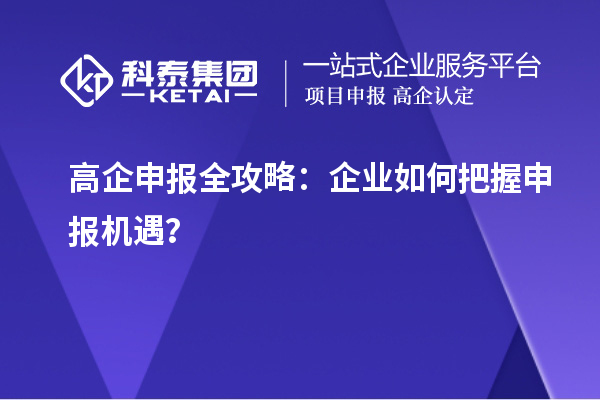 高企申報全攻略：企業(yè)如何把握申報機遇？