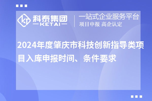 2024年度肇慶市科技創新指導類項目入庫申報時間、條件要求