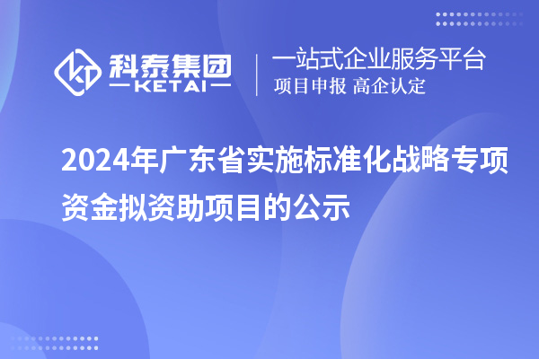 2024年廣東省實(shí)施標(biāo)準(zhǔn)化戰(zhàn)略專項(xiàng)資金擬資助項(xiàng)目的公示