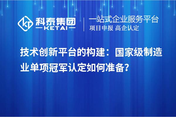 技術創新平臺的構建：國家級制造業單項冠軍認定如何準備？