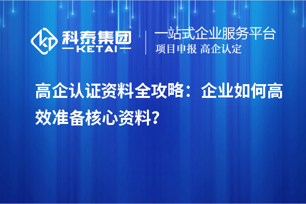 高企認證資料全攻略：企業(yè)如何高效準備核心資料？