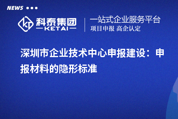 深圳市企業技術中心申報建設：申報材料的隱形標準