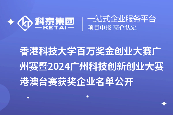 香港科技大學百萬獎金創業大賽廣州賽暨2024廣州科技創新創業大賽港澳臺賽獲獎企業名單公開