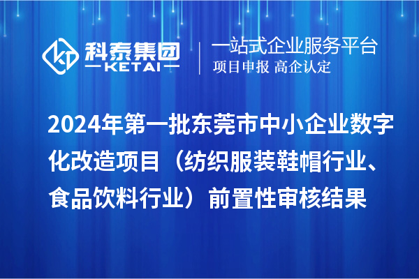 2024年第一批東莞市中小企業數字化改造項目（紡織服裝鞋帽行業、食品飲料行業）前置性審核結果