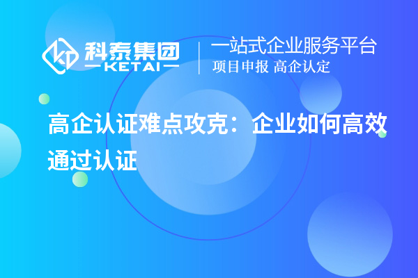 高企認證難點攻克：企業(yè)如何高效通過認證