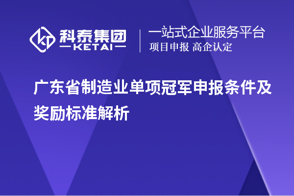 廣東省制造業單項冠軍申報條件及獎勵標準解析