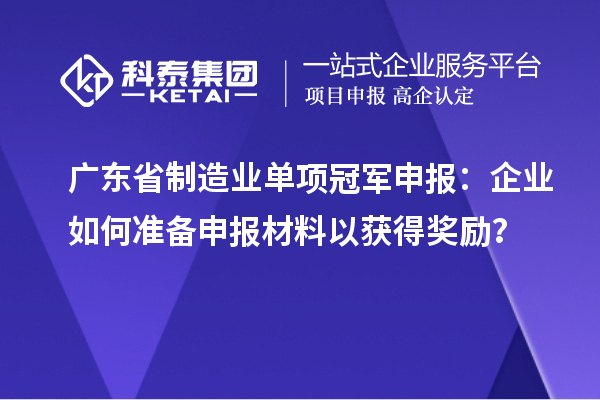 廣東省制造業單項冠軍申報：企業如何準備申報材料以獲得獎勵？