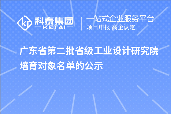 廣東省第二批省級工業設計研究院培育對象名單的公示