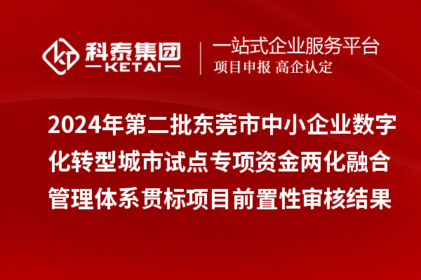 2024年第二批東莞市中小企業數字化轉型城市試點專項資金兩化融合管理體系貫標項目前置性審核結果