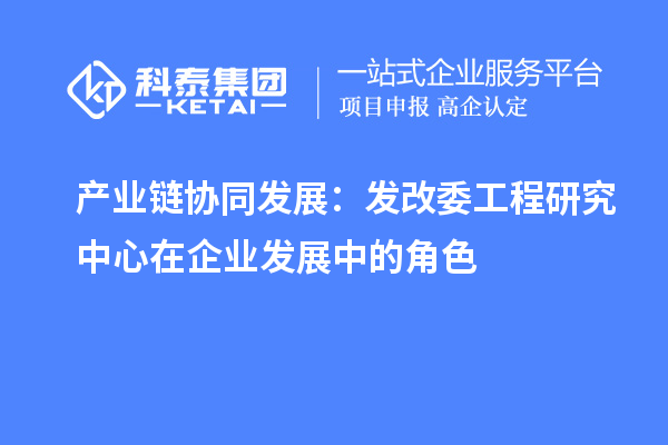 產業鏈協同發展：發改委工程研究中心在企業發展中的角色