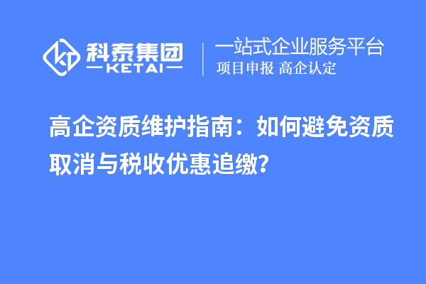 高企資質維護指南：如何避免資質取消與稅收優(yōu)惠追繳？