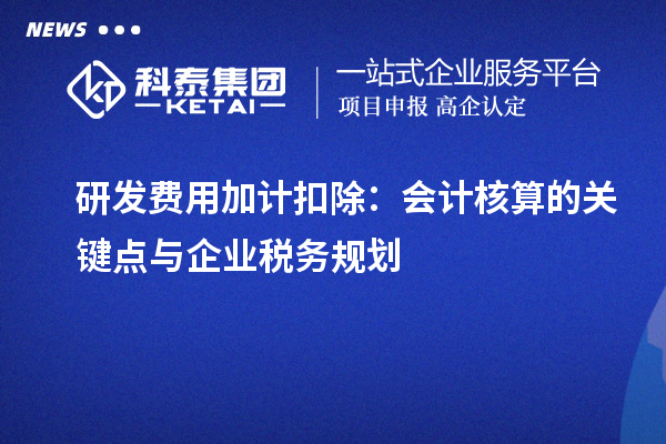 研發費用加計扣除：會計核算的關鍵點與企業稅務規劃