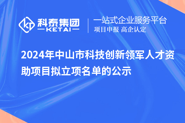 2024年中山市科技創新領軍人才資助項目擬立項名單的公示