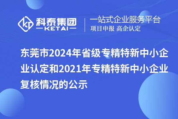 東莞市2024年省級專精特新中小企業認定和2021年專精特新中小企業復核情況的公示