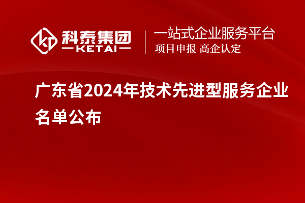 廣東省2024年技術先進型服務企業名單公布