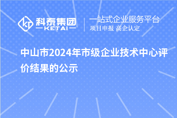 中山市2024年市級企業技術中心評價結果的公示