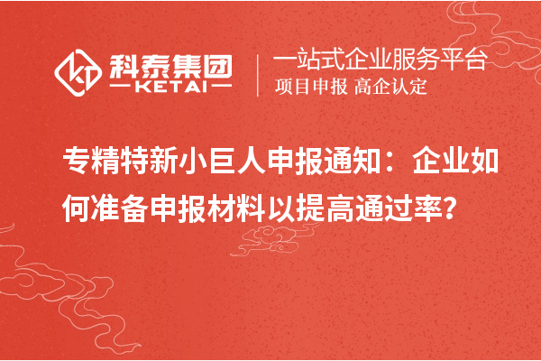 <a href=http://5511mu.com/fuwu/zhuanjingtexin.html target=_blank class=infotextkey>專精特新小巨人申報</a>通知：企業如何準備申報材料以提高通過率？