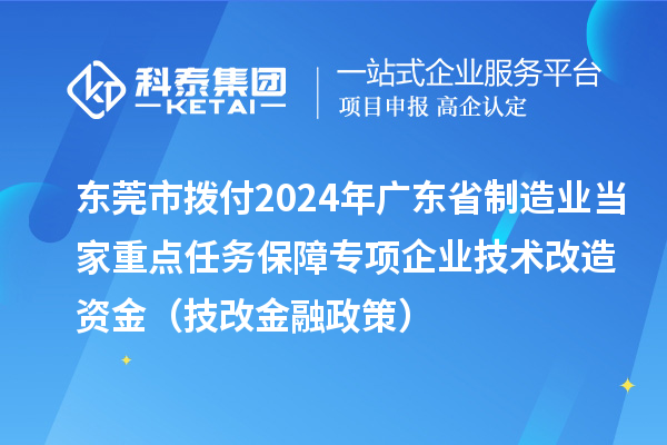 東莞市撥付2024年廣東省制造業當家重點任務保障專項企業技術改造資金（技改金融政策）