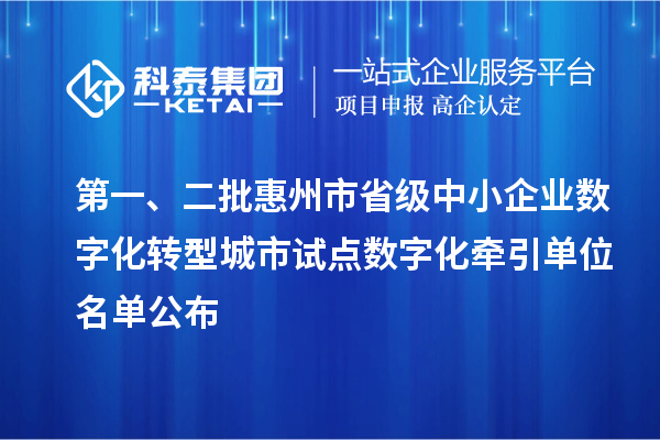 第一、二批惠州市省級(jí)中小企業(yè)數(shù)字化轉(zhuǎn)型城市試點(diǎn)數(shù)字化牽引單位名單公布