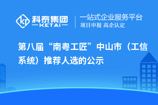 第八屆“南粵工匠”中山市（工信系統(tǒng)）推薦人選的公示