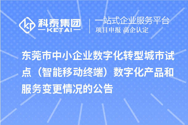 東莞市中小企業數字化轉型城市試點（智能移動終端）數字化產品和服務變更情況的公告