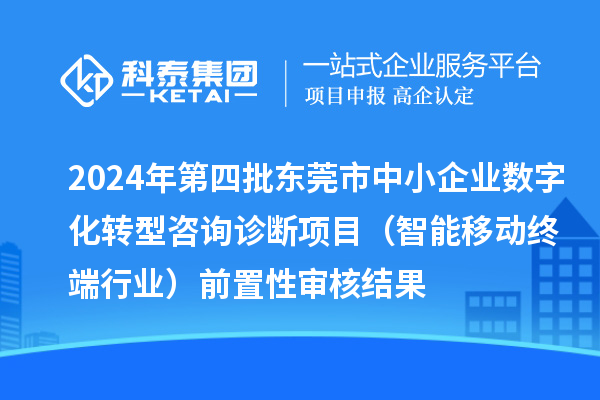 2024年第四批東莞市中小企業數字化轉型咨詢診斷項目（智能移動終端行業）前置性審核結果