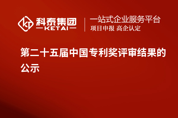 第二十五屆中國專利獎評審結(jié)果的公示