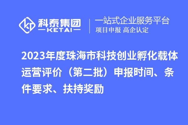 2023年度珠海市科技創(chuàng)業(yè)孵化載體運(yùn)營(yíng)評(píng)價(jià)（第二批）申報(bào)時(shí)間、條件要求、扶持獎(jiǎng)勵(lì)