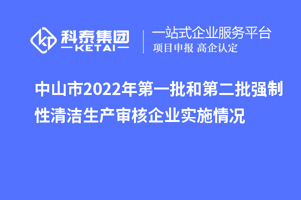 中山市2022年第一批和第二批強(qiáng)制性清潔生產(chǎn)審核企業(yè)實(shí)施情況