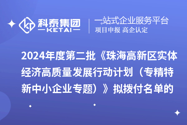 2024年度第二批《珠海高新區(qū)實體經(jīng)濟高質(zhì)量發(fā)展行動計劃（專精特新中小企業(yè)專題）》擬撥付名單的公示