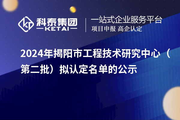 2024年揭陽市工程技術研究中心（第二批）擬認定名單的公示