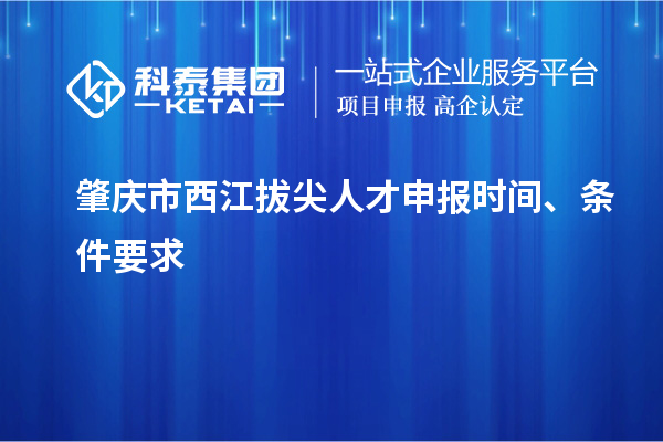 肇慶市西江拔尖人才申報時間、條件要求