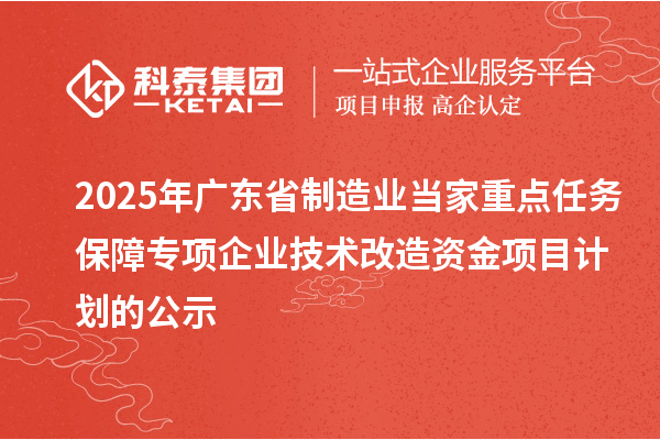 2025年廣東省制造業當家重點任務保障專項企業技術改造資金項目計劃的公示