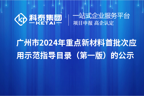 廣州市2024年重點新材料首批次應用示范指導目錄（第一版）的公示