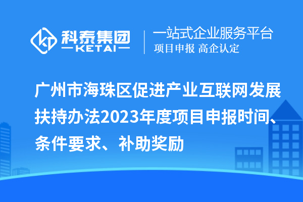 廣州市海珠區(qū)促進產(chǎn)業(yè)互聯(lián)網(wǎng)發(fā)展扶持辦法2023年度項目申報時間、條件要求、補助獎勵