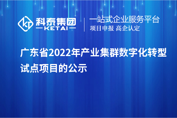 廣東省2022年產業集群數字化轉型試點項目的公示